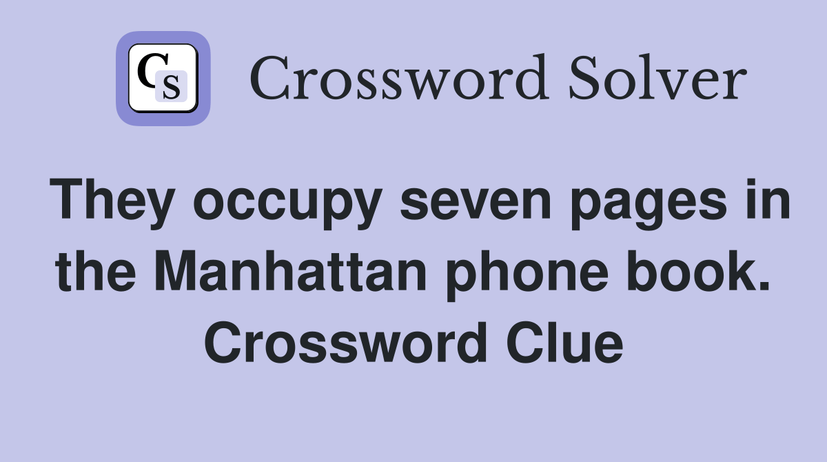 They occupy seven pages in the Manhattan phone book. Crossword Clue